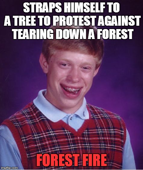Bad Luck Brian Meme | STRAPS HIMSELF TO A TREE TO PROTEST AGAINST TEARING DOWN A FOREST FOREST FIRE | image tagged in memes,bad luck brian | made w/ Imgflip meme maker