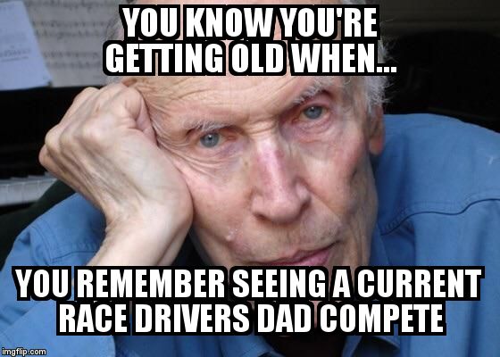 Old man  | YOU KNOW YOU'RE GETTING OLD WHEN... YOU REMEMBER SEEING A CURRENT RACE DRIVERS DAD COMPETE | image tagged in old man | made w/ Imgflip meme maker