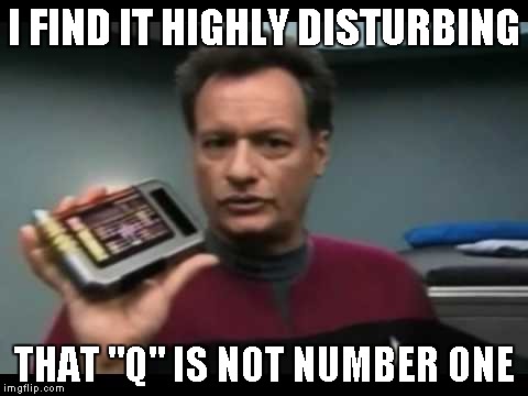 I FIND IT HIGHLY DISTURBING THAT "Q" IS NOT NUMBER ONE | image tagged in q | made w/ Imgflip meme maker