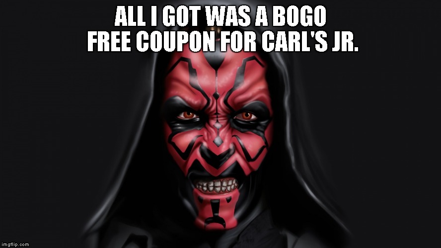 Darth Maul | ALL I GOT WAS A BOGO FREE COUPON FOR CARL'S JR. | image tagged in darth maul | made w/ Imgflip meme maker