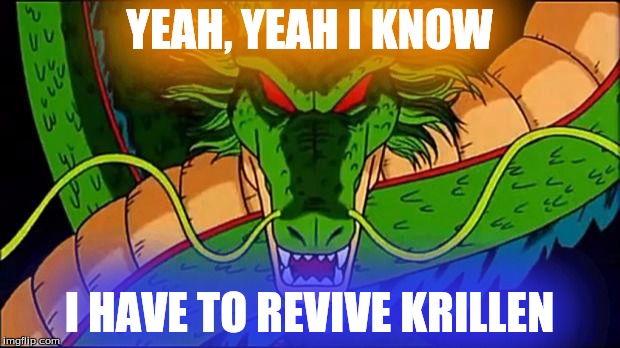 DBZ Shenron | YEAH, YEAH I KNOW I HAVE TO REVIVE KRILLEN | image tagged in dbz shenron | made w/ Imgflip meme maker