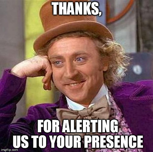Creepy Condescending Wonka Meme | THANKS, FOR ALERTING US TO YOUR PRESENCE | image tagged in memes,creepy condescending wonka | made w/ Imgflip meme maker