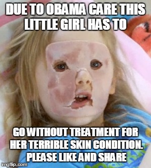 ham face girl | DUE TO OBAMA CARE THIS LITTLE GIRL HAS TO GO WITHOUT TREATMENT FOR HER TERRIBLE SKIN CONDITION. PLEASE LIKE AND SHARE | image tagged in funny | made w/ Imgflip meme maker