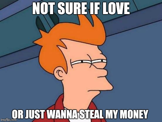 Futurama Fry Meme | NOT SURE IF LOVE OR JUST WANNA STEAL MY MONEY | image tagged in memes,futurama fry | made w/ Imgflip meme maker