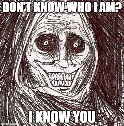 Unwanted House Guest | DON'T KNOW WHO I AM? I KNOW YOU | image tagged in memes,unwanted house guest | made w/ Imgflip meme maker
