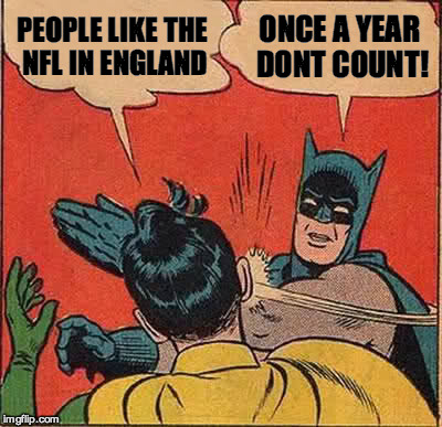 Batman Slapping Robin Meme | PEOPLE LIKE THE NFL IN ENGLAND ONCE A YEAR DONT COUNT! | image tagged in memes,batman slapping robin | made w/ Imgflip meme maker
