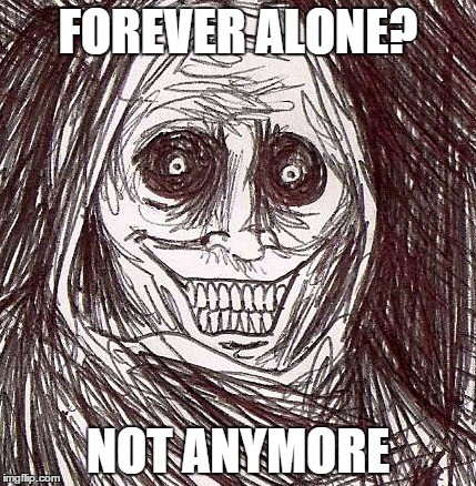 Unwanted House Guest | FOREVER ALONE? NOT ANYMORE | image tagged in memes,unwanted house guest | made w/ Imgflip meme maker