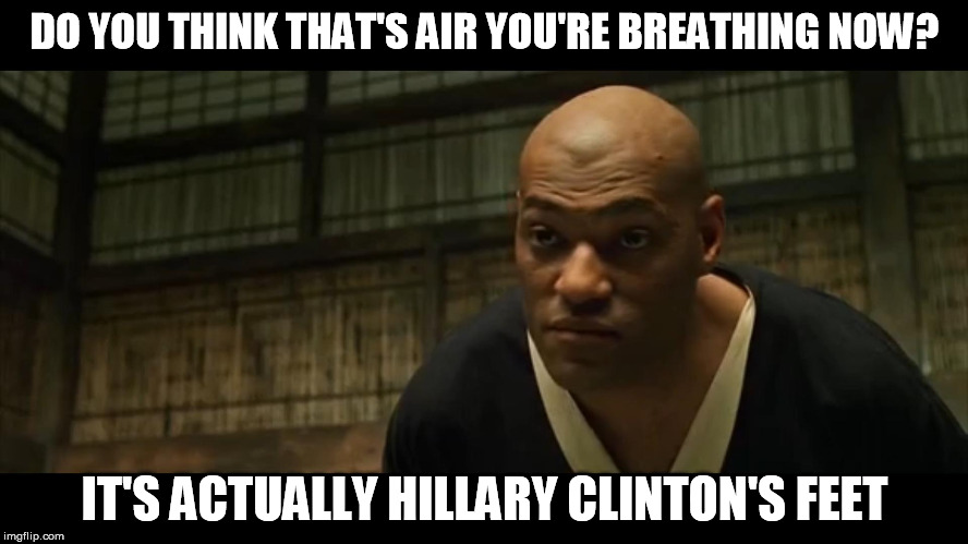 I imagine Neo immediately jumping up in the chair while jacked in and Hillary is just a cacklin' away... | DO YOU THINK THAT'S AIR YOU'RE BREATHING NOW? IT'S ACTUALLY HILLARY CLINTON'S FEET | image tagged in morpheus cocky look,matrix,hillary clinton | made w/ Imgflip meme maker