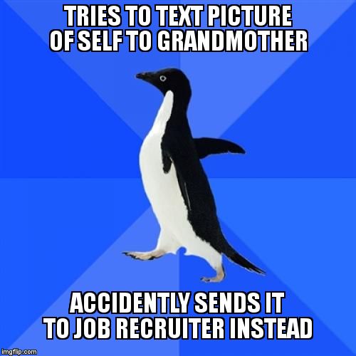 Socially Awkward Penguin | TRIES TO TEXT PICTURE OF SELF TO GRANDMOTHER ACCIDENTLY SENDS IT TO JOB RECRUITER INSTEAD | image tagged in memes,socially awkward penguin,AdviceAnimals | made w/ Imgflip meme maker