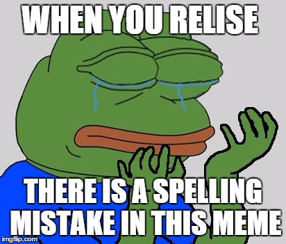 pepe cry | WHEN YOU RELISE THERE IS A SPELLING MISTAKE IN THIS MEME | image tagged in pepe cry | made w/ Imgflip meme maker
