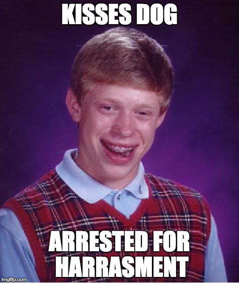 Bad Luck Brian | KISSES DOG ARRESTED FOR HARRASMENT | image tagged in memes,bad luck brian | made w/ Imgflip meme maker