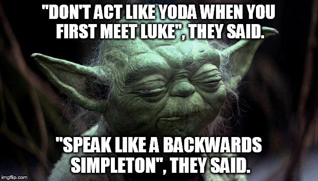 Forever typecast to speak backwards have I become | "DON'T ACT LIKE YODA WHEN YOU FIRST MEET LUKE", THEY SAID. "SPEAK LIKE A BACKWARDS SIMPLETON", THEY SAID. | image tagged in disappointed yoda | made w/ Imgflip meme maker