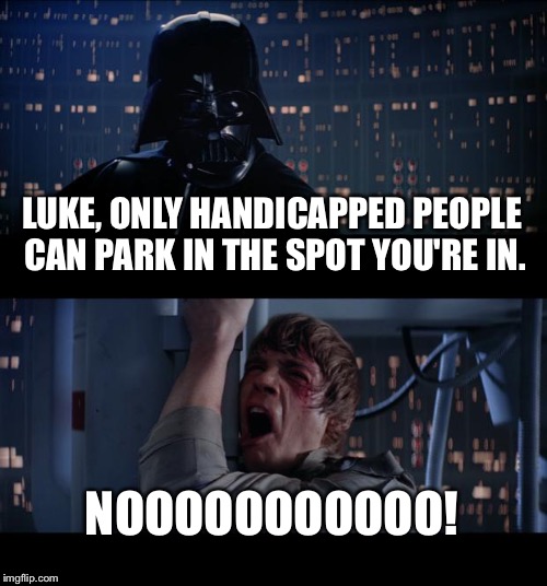 Star Wars No Meme | LUKE, ONLY HANDICAPPED PEOPLE CAN PARK IN THE SPOT YOU'RE IN. NOOOOOOOOOOO! | image tagged in memes,star wars no | made w/ Imgflip meme maker