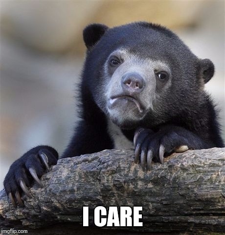 Confession Bear Meme | I CARE | image tagged in memes,confession bear | made w/ Imgflip meme maker