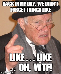 Back In My Day Meme | BACK IN MY DAY,  WE DIDN'T FORGET THINGS LIKE LIKE . . . LIKE . .  OH,  WTF! | image tagged in memes,back in my day | made w/ Imgflip meme maker