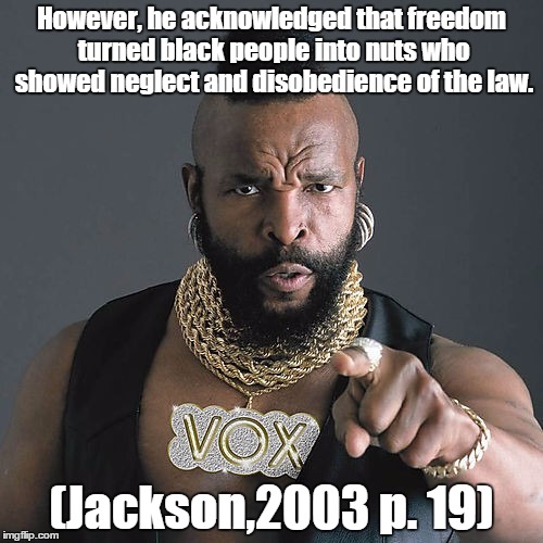 Mr T Pity The Fool | However, he acknowledged that freedom turned black people into nuts who showed neglect and disobedience of the law. (Jackson,2003 p. 19) | image tagged in memes,mr t pity the fool | made w/ Imgflip meme maker