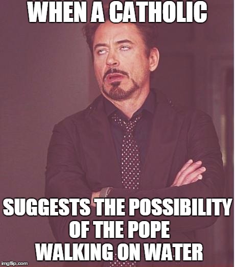 Face You Make Robert Downey Jr | WHEN A CATHOLIC SUGGESTS THE POSSIBILITY OF THE POPE WALKING ON WATER | image tagged in memes,face you make robert downey jr | made w/ Imgflip meme maker