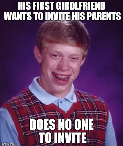 Bad Luck Brian Meme | HIS FIRST GIRDLFRIEND WANTS TO INVITE HIS PARENTS DOES NO ONE TO INVITE | image tagged in memes,bad luck brian | made w/ Imgflip meme maker
