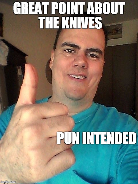 GREAT POINT ABOUT THE KNIVES PUN INTENDED | image tagged in thumb up | made w/ Imgflip meme maker