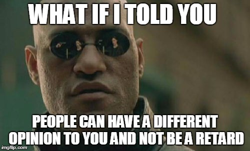 Matrix Morpheus Meme | WHAT IF I TOLD YOU PEOPLE CAN HAVE A DIFFERENT OPINION TO YOU AND NOT BE A RETARD | image tagged in memes,matrix morpheus | made w/ Imgflip meme maker