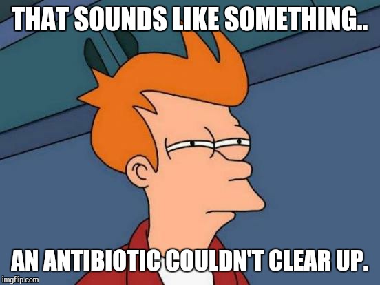 Futurama Fry Meme | THAT SOUNDS LIKE SOMETHING.. AN ANTIBIOTIC COULDN'T CLEAR UP. | image tagged in memes,futurama fry | made w/ Imgflip meme maker