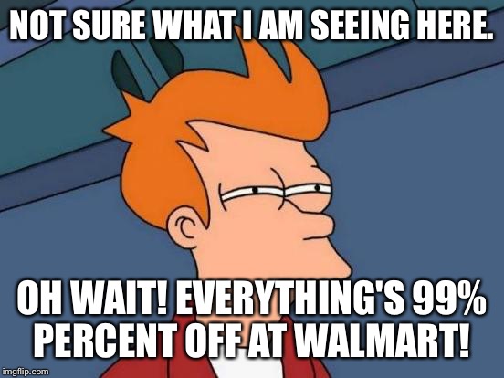 Futurama Fry | NOT SURE WHAT I AM SEEING HERE. OH WAIT! EVERYTHING'S 99% PERCENT OFF AT WALMART! | image tagged in memes,futurama fry | made w/ Imgflip meme maker