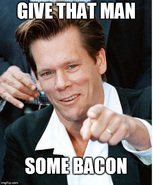 Kevin Bacon approves | GIVE THAT MAN SOME BACON | image tagged in kevin bacon approves | made w/ Imgflip meme maker