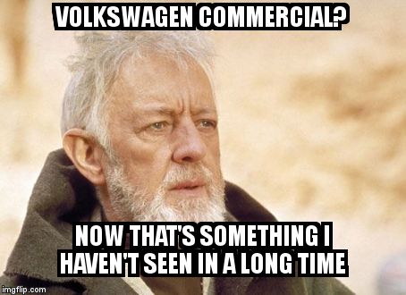 Obi Wan Kenobi | VOLKSWAGEN COMMERCIAL? NOW THAT'S SOMETHING I HAVEN'T SEEN IN A LONG TIME | image tagged in memes,obi wan kenobi | made w/ Imgflip meme maker