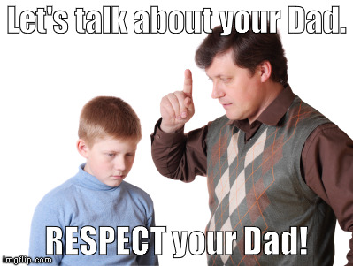 dad respect | Let's talk about your Dad. RESPECT your Dad! | image tagged in dad,father,son,respect | made w/ Imgflip meme maker