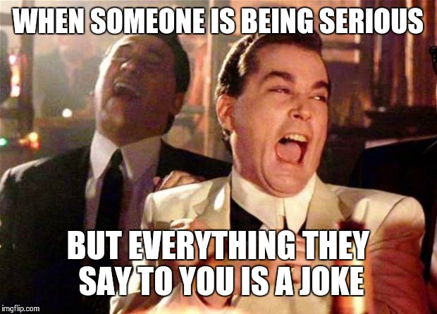 Goodfellas  | WHEN SOMEONE IS BEING SERIOUS BUT EVERYTHING THEY SAY TO YOU IS A JOKE | image tagged in goodfellas  | made w/ Imgflip meme maker