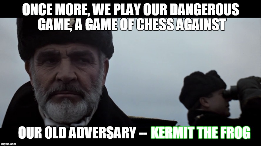 The Hunt for the Green Oktober | ONCE MORE, WE PLAY OUR DANGEROUS GAME, A GAME OF CHESS AGAINST KERMIT THE FROG OUR OLD ADVERSARY -- | image tagged in funny memes,kermit vs connery,imgflip,green oktober,sean connery  kermit,kermit the frog | made w/ Imgflip meme maker