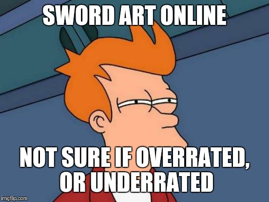 Dis Anime and da people doe... | SWORD ART ONLINE NOT SURE IF OVERRATED, OR UNDERRATED | image tagged in memes,futurama fry,sword art online | made w/ Imgflip meme maker