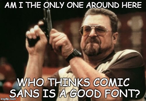 Am I The Only One Around Here | AM I THE ONLY ONE AROUND HERE WHO THINKS COMIC SANS IS A GOOD FONT? | image tagged in memes,am i the only one around here | made w/ Imgflip meme maker