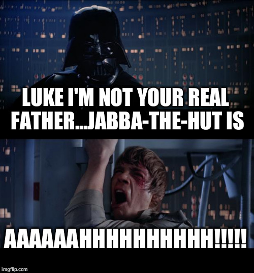 Star Wars No | LUKE I'M NOT YOUR REAL FATHER...JABBA-THE-HUT IS AAAAAAHHHHHHHHHH!!!!! | image tagged in memes,star wars no | made w/ Imgflip meme maker
