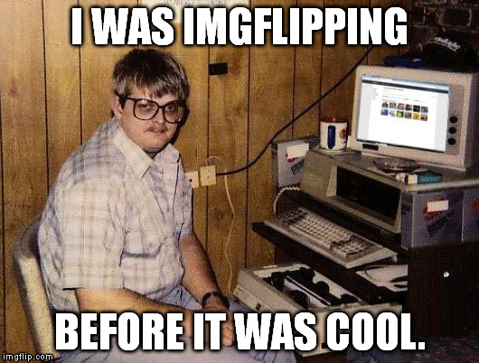 imgflip Nerd | I WAS IMGFLIPPING BEFORE IT WAS COOL. | image tagged in memes,computer guy | made w/ Imgflip meme maker