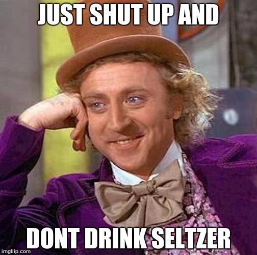 Creepy Condescending Wonka | JUST SHUT UP AND DONT DRINK SELTZER | image tagged in memes,creepy condescending wonka | made w/ Imgflip meme maker