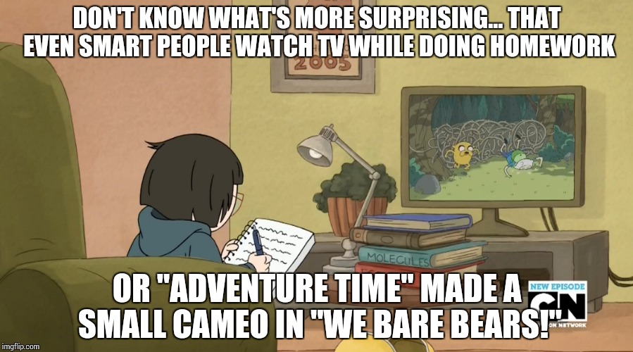 DON'T KNOW WHAT'S MORE SURPRISING... THAT EVEN SMART PEOPLE WATCH TV WHILE DOING HOMEWORK OR "ADVENTURE TIME" MADE A SMALL CAMEO IN "WE BARE | image tagged in we bare bears,adventure time | made w/ Imgflip meme maker