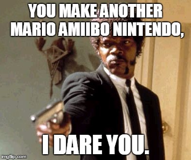 Smash Mario, Mario Party Mario, Silver Mario, Gold Mario, Classic Pixel Mario, Modern Pixel Mario, Dr. Mario | YOU MAKE ANOTHER MARIO AMIIBO NINTENDO, I DARE YOU. | image tagged in memes,say that again i dare you | made w/ Imgflip meme maker
