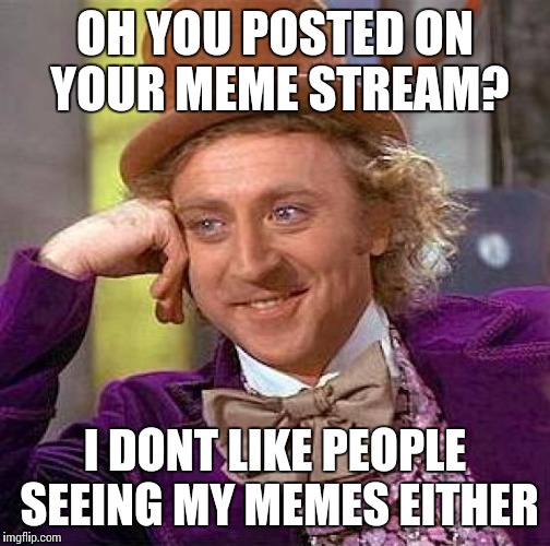 Creepy Condescending Wonka | OH YOU POSTED ON YOUR MEME STREAM? I DONT LIKE PEOPLE SEEING MY MEMES EITHER | image tagged in memes,creepy condescending wonka | made w/ Imgflip meme maker