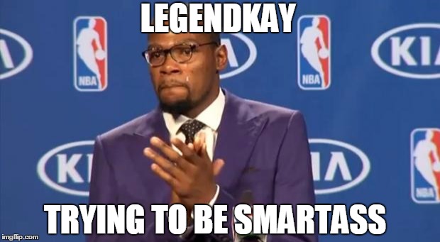 You The Real MVP Meme | LEGENDKAY TRYING TO BE SMARTASS | image tagged in memes,you the real mvp | made w/ Imgflip meme maker