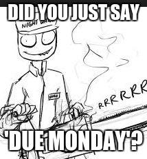 DID YOU JUST SAY 'DUE MONDAY'? | image tagged in annoyed | made w/ Imgflip meme maker