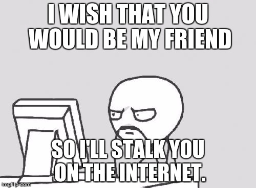 Computer Guy Meme | I WISH THAT YOU WOULD BE MY FRIEND SO I'LL STALK YOU ON THE INTERNET. | image tagged in memes,computer guy | made w/ Imgflip meme maker