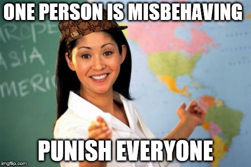 Unhelpful High School Teacher | ONE PERSON IS MISBEHAVING PUNISH EVERYONE | image tagged in memes,unhelpful high school teacher,scumbag | made w/ Imgflip meme maker