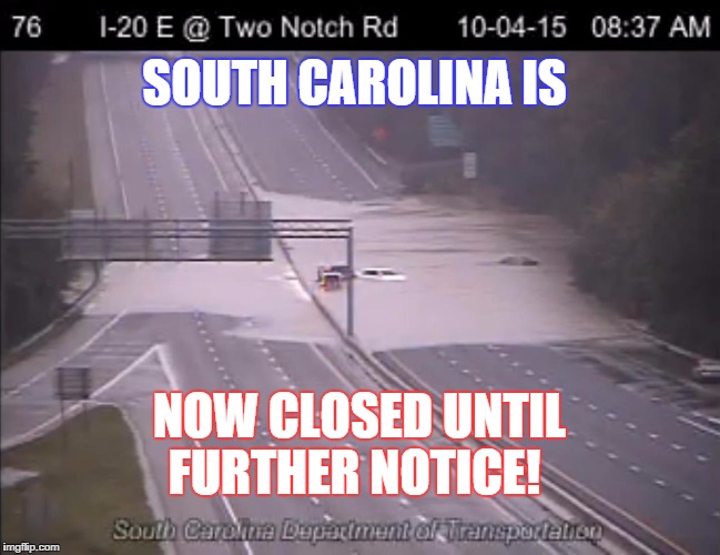 South Carolina is Now Closed | SOUTH CAROLINA IS NOW CLOSED UNTIL FURTHER NOTICE! | image tagged in flooded,scclosed,columbiasc,6pmcurfew,nowclosed,10/4/15 | made w/ Imgflip meme maker