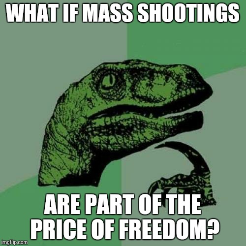 Philosoraptor Meme | WHAT IF MASS SHOOTINGS ARE PART OF THE PRICE OF FREEDOM? | image tagged in memes,philosoraptor | made w/ Imgflip meme maker