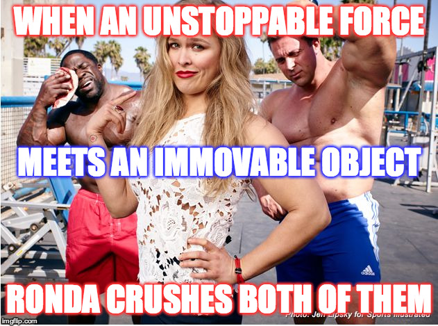 WHEN AN UNSTOPPABLE FORCE RONDA CRUSHES BOTH OF THEM MEETS AN IMMOVABLE OBJECT | image tagged in force | made w/ Imgflip meme maker