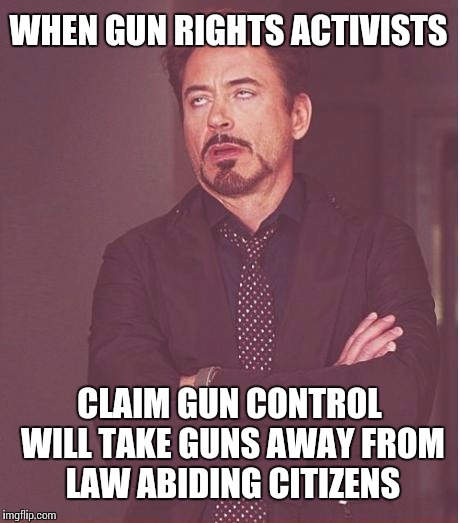 What we have here is a failure to communicate. | WHEN GUN RIGHTS ACTIVISTS CLAIM GUN CONTROL WILL TAKE GUNS AWAY FROM LAW ABIDING CITIZENS | image tagged in memes,face you make robert downey jr,guns,nra | made w/ Imgflip meme maker