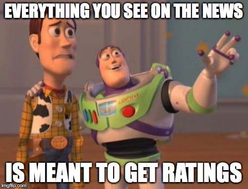 X, X Everywhere | EVERYTHING YOU SEE ON THE NEWS IS MEANT TO GET RATINGS | image tagged in memes,x x everywhere | made w/ Imgflip meme maker