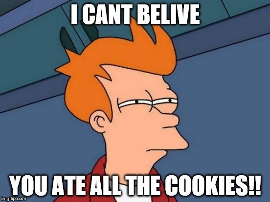 Futurama Fry | I CANT BELIVE YOU ATE ALL THE COOKIES!! | image tagged in memes,futurama fry | made w/ Imgflip meme maker