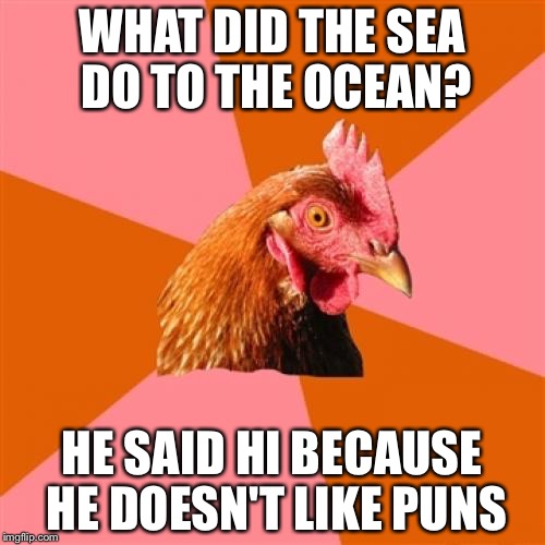 Anti Joke Chicken | WHAT DID THE SEA DO TO THE OCEAN? HE SAID HI BECAUSE HE DOESN'T LIKE PUNS | image tagged in memes,anti joke chicken | made w/ Imgflip meme maker